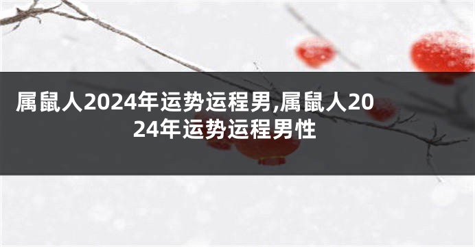 属鼠人2024年运势运程男,属鼠人2024年运势运程男性