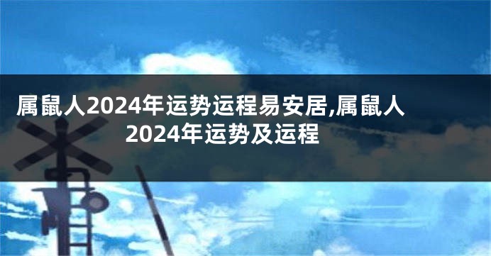 属鼠人2024年运势运程易安居,属鼠人2024年运势及运程