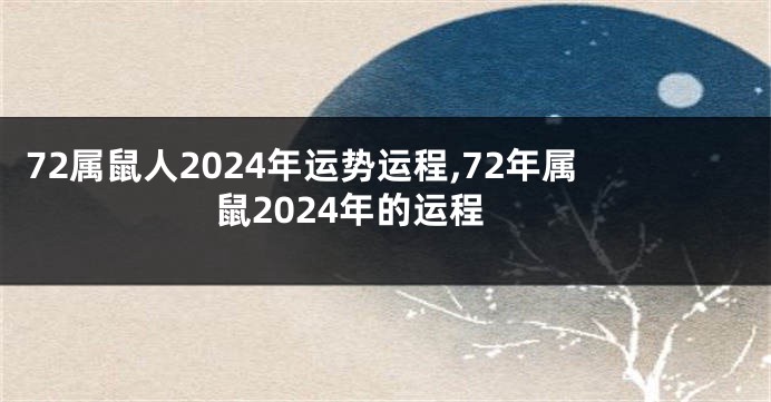 72属鼠人2024年运势运程,72年属鼠2024年的运程