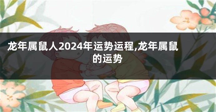 龙年属鼠人2024年运势运程,龙年属鼠的运势