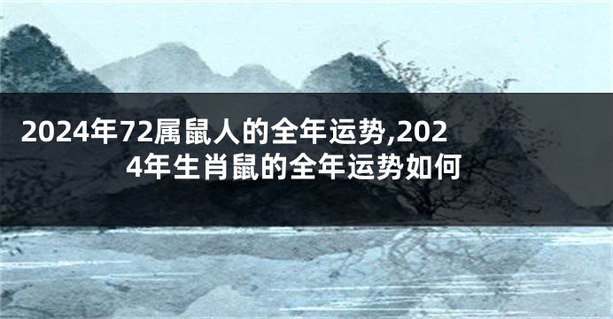 2024年72属鼠人的全年运势,2024年生肖鼠的全年运势如何