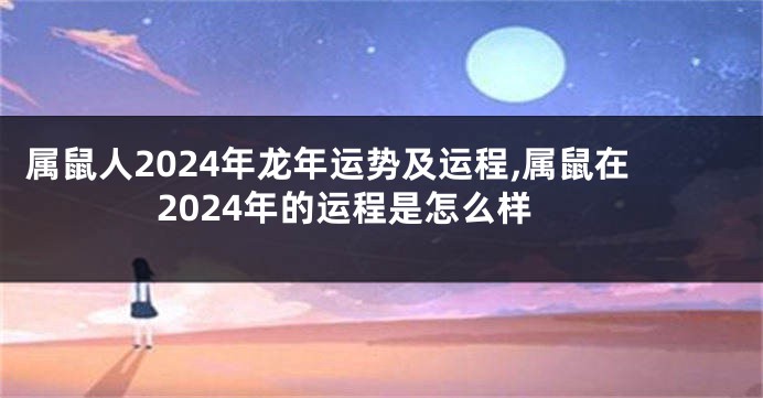 属鼠人2024年龙年运势及运程,属鼠在2024年的运程是怎么样