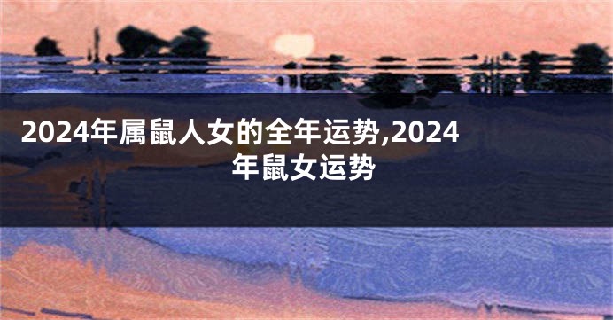 2024年属鼠人女的全年运势,2024年鼠女运势