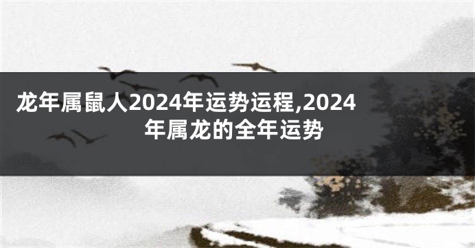 龙年属鼠人2024年运势运程,2024年属龙的全年运势