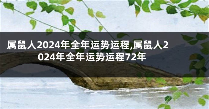 属鼠人2024年全年运势运程,属鼠人2024年全年运势运程72年