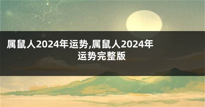 属鼠人2024年运势,属鼠人2024年运势完整版