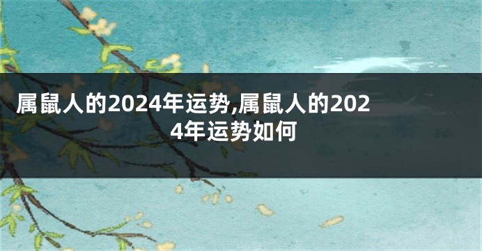 属鼠人的2024年运势,属鼠人的2024年运势如何