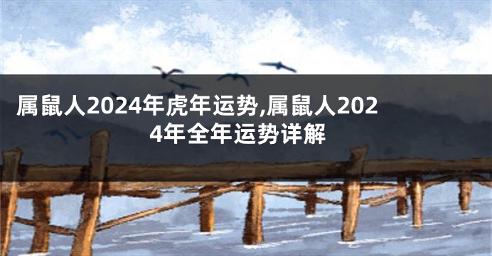 属鼠人2024年虎年运势,属鼠人2024年全年运势详解