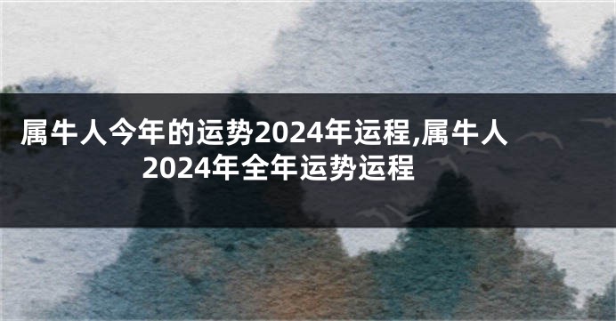 属牛人今年的运势2024年运程,属牛人2024年全年运势运程