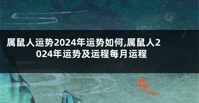 属鼠人运势2024年运势如何,属鼠人2024年运势及运程每月运程