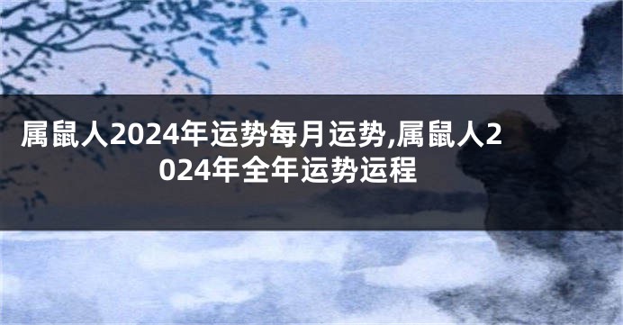 属鼠人2024年运势每月运势,属鼠人2024年全年运势运程