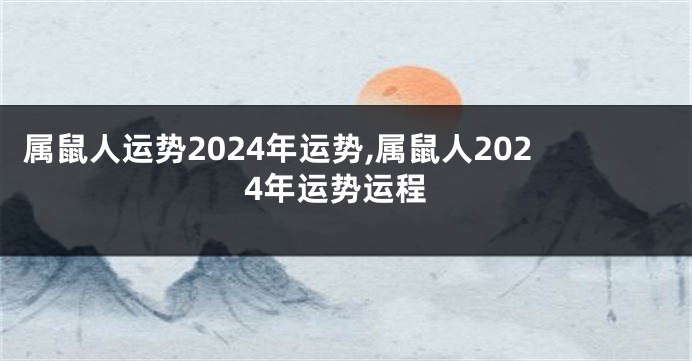 属鼠人运势2024年运势,属鼠人2024年运势运程