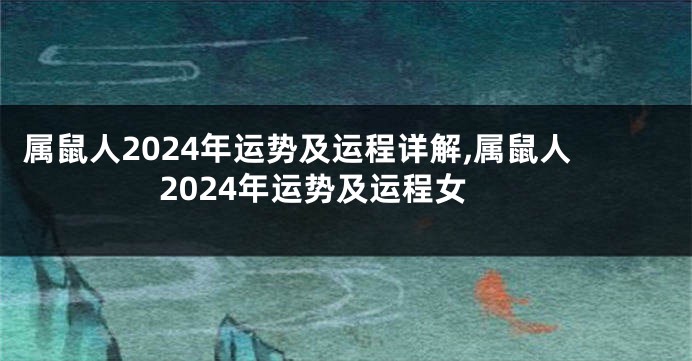 属鼠人2024年运势及运程详解,属鼠人2024年运势及运程女