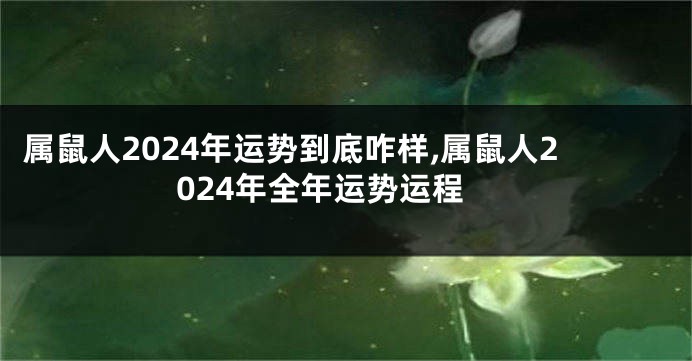 属鼠人2024年运势到底咋样,属鼠人2024年全年运势运程