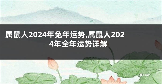 属鼠人2024年兔年运势,属鼠人2024年全年运势详解