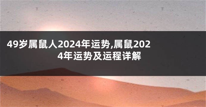 49岁属鼠人2024年运势,属鼠2024年运势及运程详解