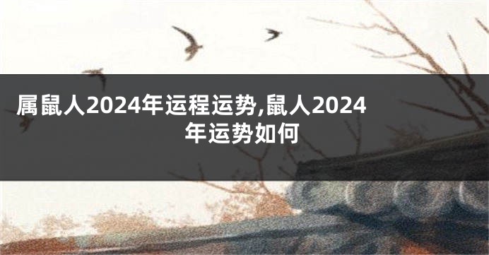 属鼠人2024年运程运势,鼠人2024年运势如何