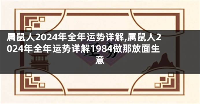 属鼠人2024年全年运势详解,属鼠人2024年全年运势详解1984做那放面生意