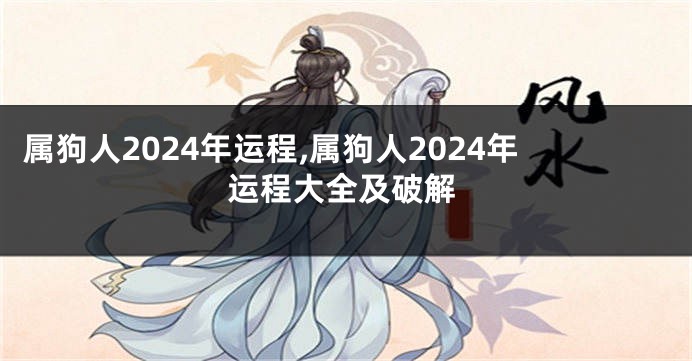 属狗人2024年运程,属狗人2024年运程大全及破解