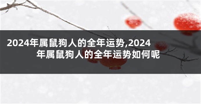 2024年属鼠狗人的全年运势,2024年属鼠狗人的全年运势如何呢