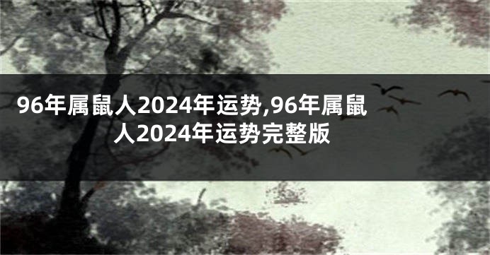 96年属鼠人2024年运势,96年属鼠人2024年运势完整版