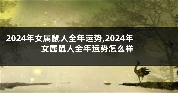 2024年女属鼠人全年运势,2024年女属鼠人全年运势怎么样