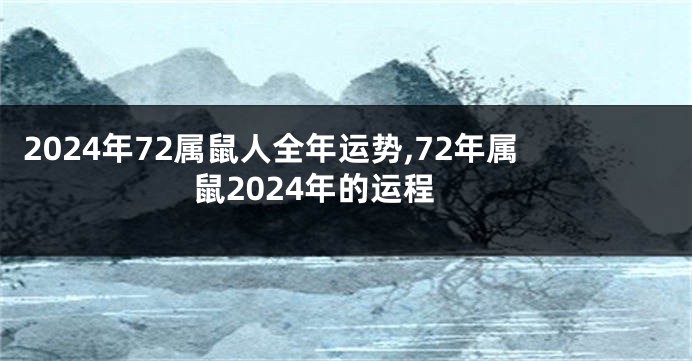 2024年72属鼠人全年运势,72年属鼠2024年的运程