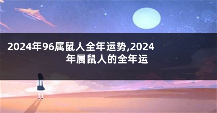 2024年96属鼠人全年运势,2024年属鼠人的全年运