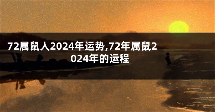 72属鼠人2024年运势,72年属鼠2024年的运程