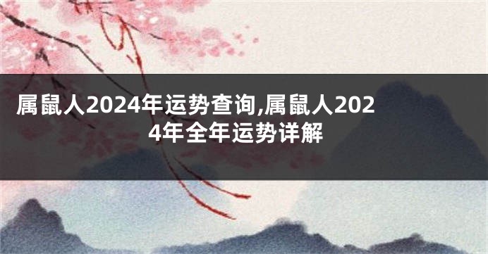 属鼠人2024年运势查询,属鼠人2024年全年运势详解