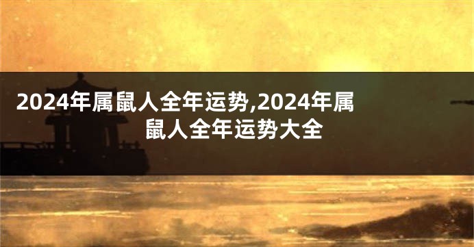 2024年属鼠人全年运势,2024年属鼠人全年运势大全