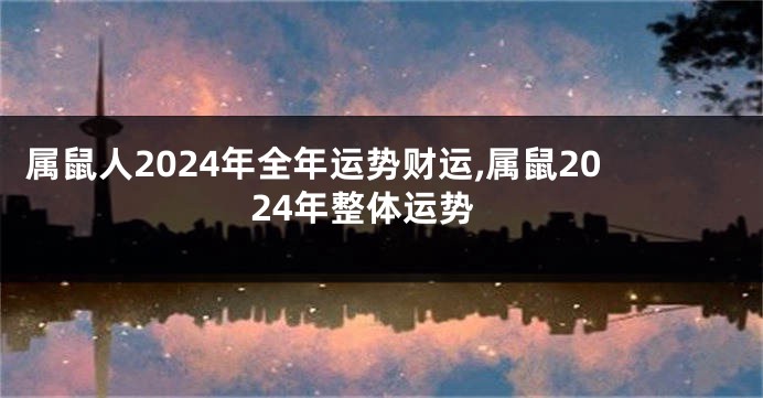 属鼠人2024年全年运势财运,属鼠2024年整体运势