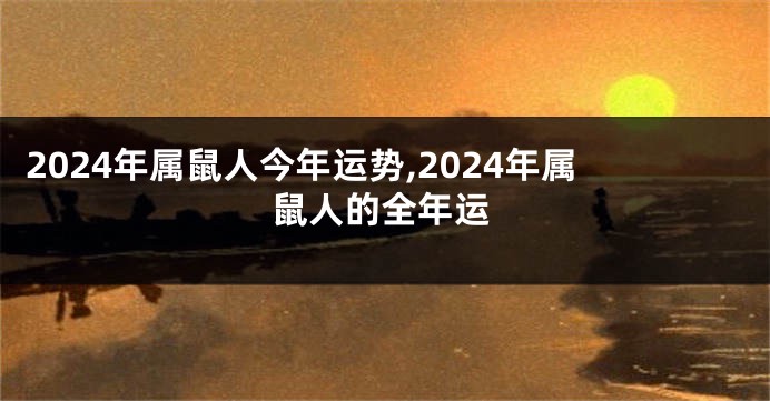 2024年属鼠人今年运势,2024年属鼠人的全年运