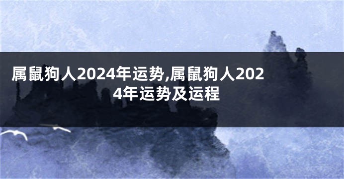 属鼠狗人2024年运势,属鼠狗人2024年运势及运程