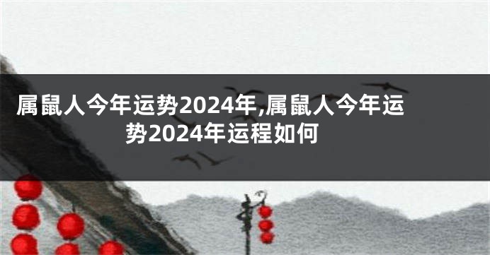 属鼠人今年运势2024年,属鼠人今年运势2024年运程如何