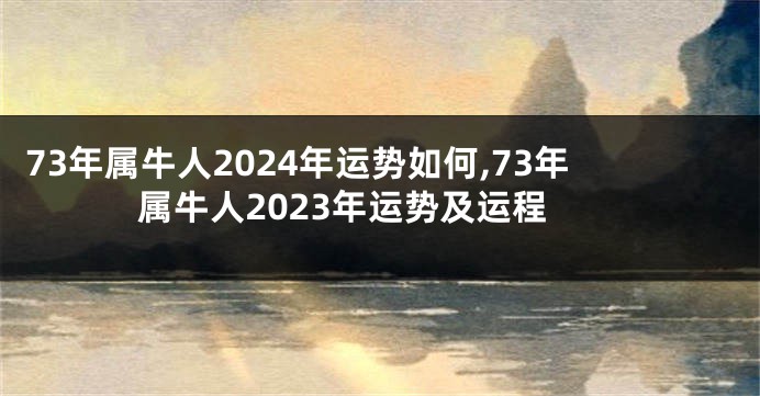 73年属牛人2024年运势如何,73年属牛人2023年运势及运程