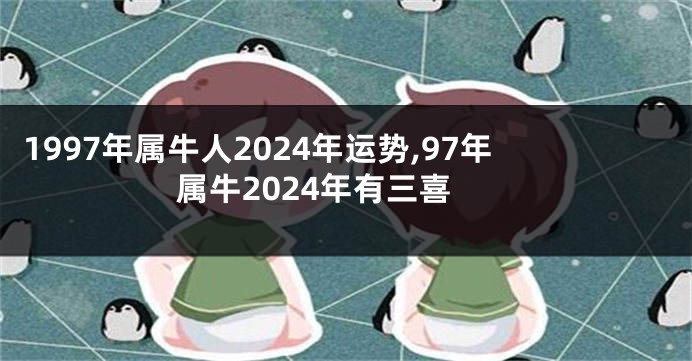 1997年属牛人2024年运势,97年属牛2024年有三喜