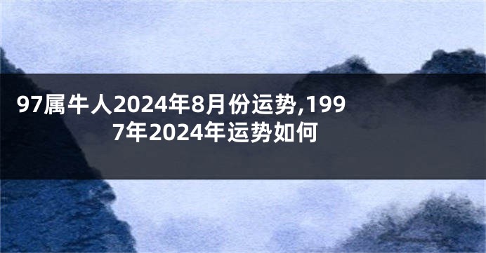 97属牛人2024年8月份运势,1997年2024年运势如何