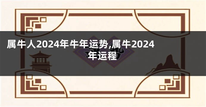 属牛人2024年牛年运势,属牛2024年运程