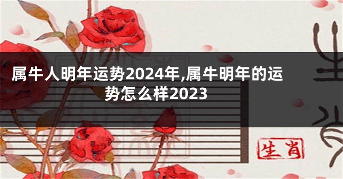 属牛人明年运势2024年,属牛明年的运势怎么样2023