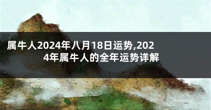 属牛人2024年八月18日运势,2024年属牛人的全年运势详解