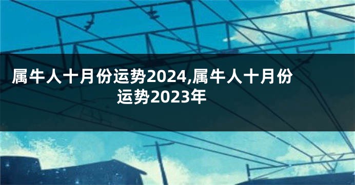 属牛人十月份运势2024,属牛人十月份运势2023年