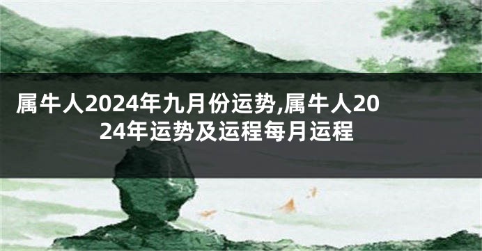 属牛人2024年九月份运势,属牛人2024年运势及运程每月运程