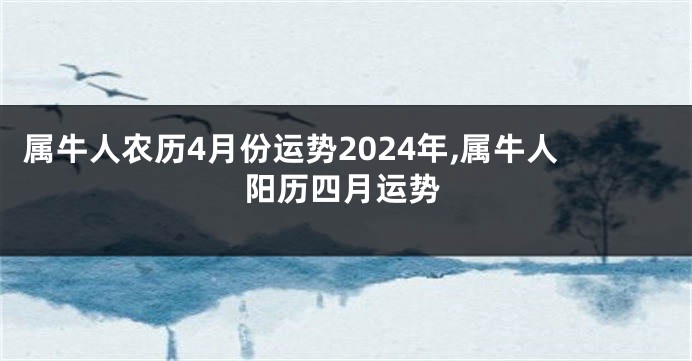 属牛人农历4月份运势2024年,属牛人阳历四月运势