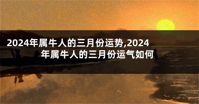 2024年属牛人的三月份运势,2024年属牛人的三月份运气如何