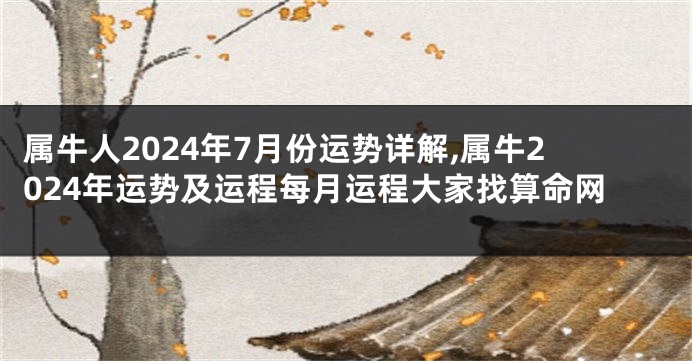 属牛人2024年7月份运势详解,属牛2024年运势及运程每月运程大家找算命网