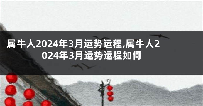 属牛人2024年3月运势运程,属牛人2024年3月运势运程如何