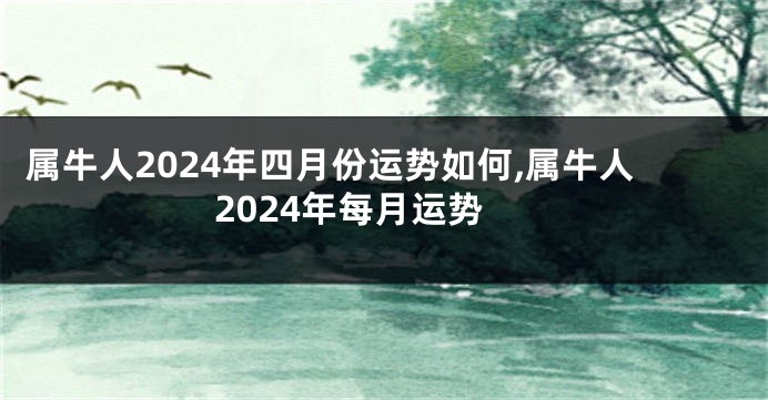 属牛人2024年四月份运势如何,属牛人2024年每月运势