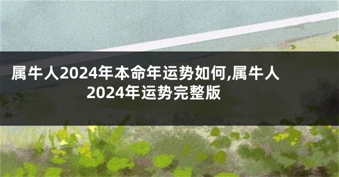 属牛人2024年本命年运势如何,属牛人2024年运势完整版