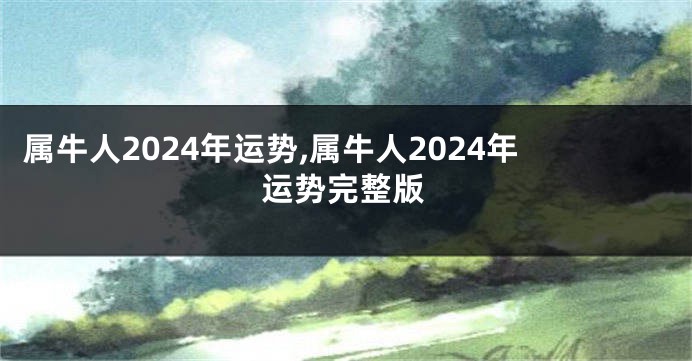 属牛人2024年运势,属牛人2024年运势完整版